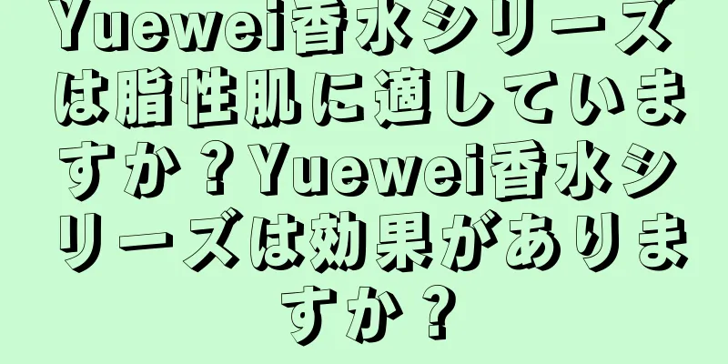 Yuewei香水シリーズは脂性肌に適していますか？Yuewei香水シリーズは効果がありますか？