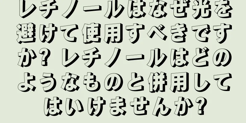 レチノールはなぜ光を避けて使用すべきですか? レチノールはどのようなものと併用してはいけませんか?