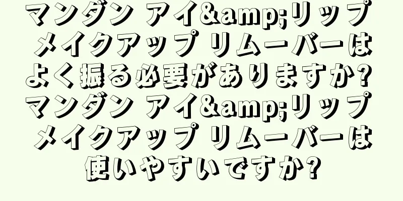 マンダン アイ&リップ メイクアップ リムーバーはよく振る必要がありますか? マンダン アイ&リップ メイクアップ リムーバーは使いやすいですか?