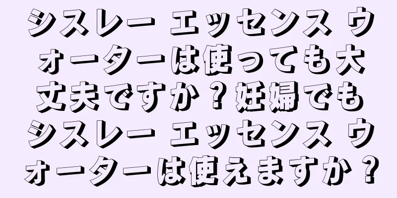 シスレー エッセンス ウォーターは使っても大丈夫ですか？妊婦でもシスレー エッセンス ウォーターは使えますか？