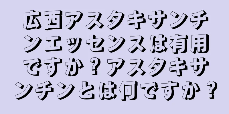 広西アスタキサンチンエッセンスは有用ですか？アスタキサンチンとは何ですか？