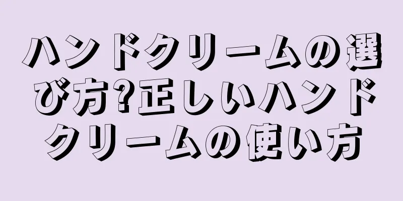 ハンドクリームの選び方?正しいハンドクリームの使い方