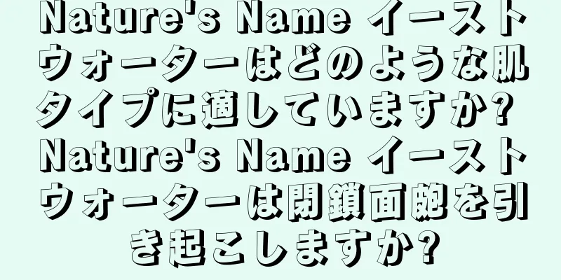 Nature's Name イーストウォーターはどのような肌タイプに適していますか? Nature's Name イーストウォーターは閉鎖面皰を引き起こしますか?