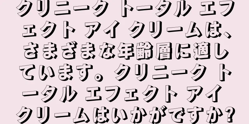 クリニーク トータル エフェクト アイ クリームは、さまざまな年齢層に適しています。クリニーク トータル エフェクト アイ クリームはいかがですか?