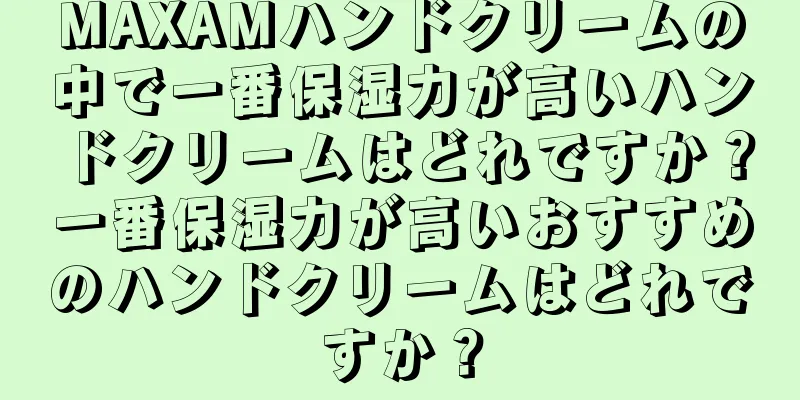 MAXAMハンドクリームの中で一番保湿力が高いハンドクリームはどれですか？一番保湿力が高いおすすめのハンドクリームはどれですか？