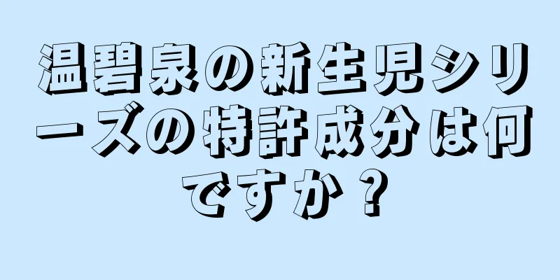 温碧泉の新生児シリーズの特許成分は何ですか？