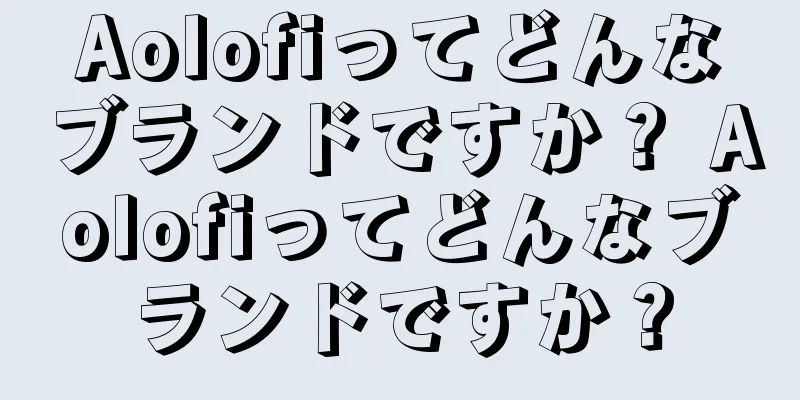 Aolofiってどんなブランドですか？ Aolofiってどんなブランドですか？