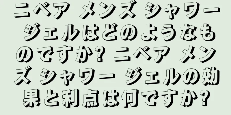 ニベア メンズ シャワー ジェルはどのようなものですか? ニベア メンズ シャワー ジェルの効果と利点は何ですか?