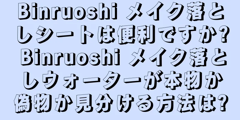 Binruoshi メイク落としシートは便利ですか? Binruoshi メイク落としウォーターが本物か偽物か見分ける方法は?