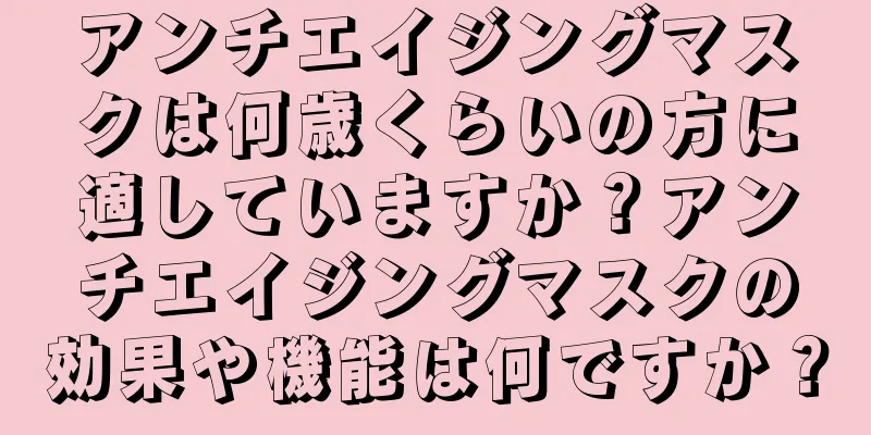 アンチエイジングマスクは何歳くらいの方に適していますか？アンチエイジングマスクの効果や機能は何ですか？
