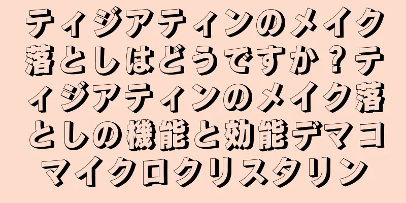 ティジアティンのメイク落としはどうですか？ティジアティンのメイク落としの機能と効能デマコマイクロクリスタリン