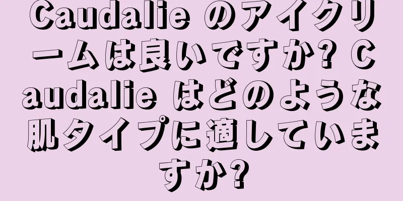 Caudalie のアイクリームは良いですか? Caudalie はどのような肌タイプに適していますか?