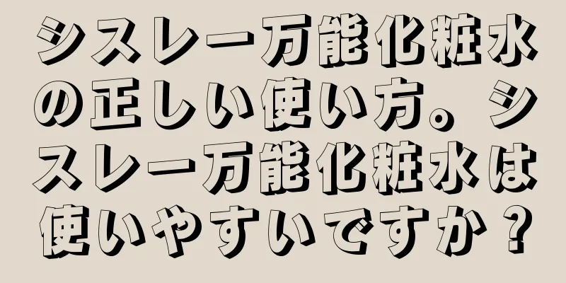 シスレー万能化粧水の正しい使い方。シスレー万能化粧水は使いやすいですか？