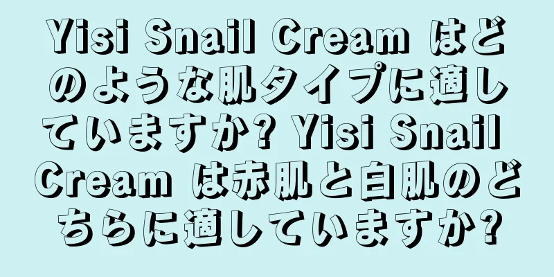 Yisi Snail Cream はどのような肌タイプに適していますか? Yisi Snail Cream は赤肌と白肌のどちらに適していますか?