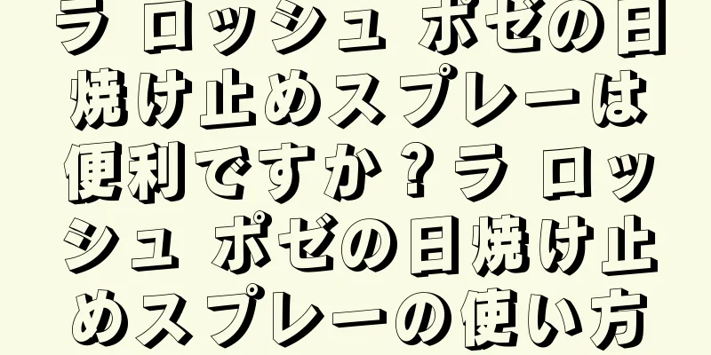 ラ ロッシュ ポゼの日焼け止めスプレーは便利ですか？ラ ロッシュ ポゼの日焼け止めスプレーの使い方