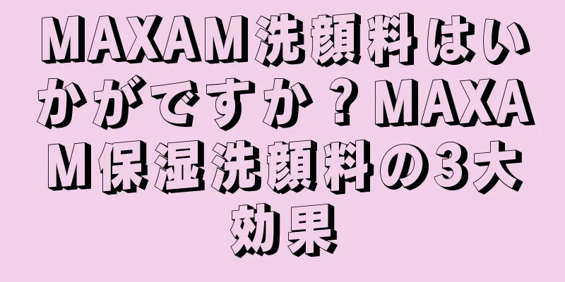 MAXAM洗顔料はいかがですか？MAXAM保湿洗顔料の3大効果