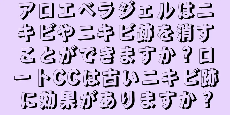 アロエベラジェルはニキビやニキビ跡を消すことができますか？ロートCCは古いニキビ跡に効果がありますか？