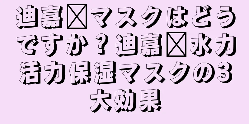 迪嘉兰マスクはどうですか？迪嘉兰水力活力保湿マスクの3大効果