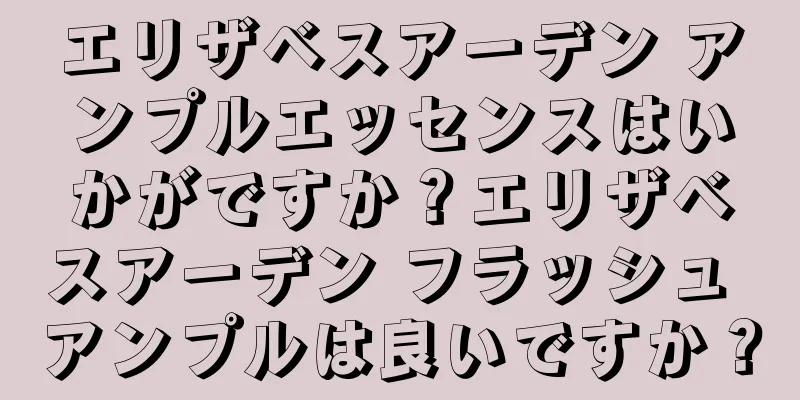 エリザベスアーデン アンプルエッセンスはいかがですか？エリザベスアーデン フラッシュ アンプルは良いですか？