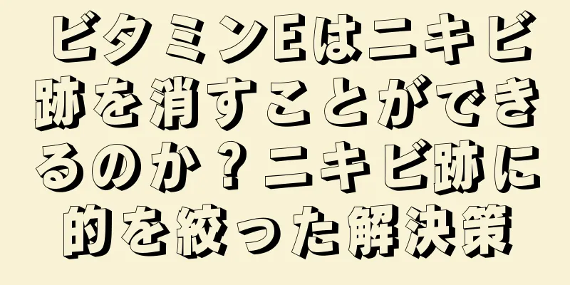 ビタミンEはニキビ跡を消すことができるのか？ニキビ跡に的を絞った解決策