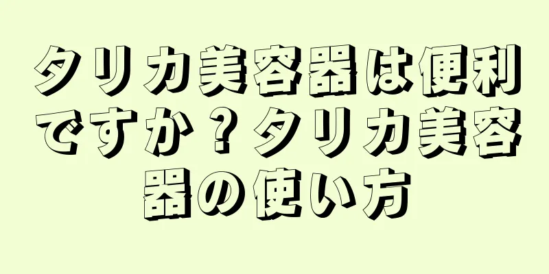 タリカ美容器は便利ですか？タリカ美容器の使い方