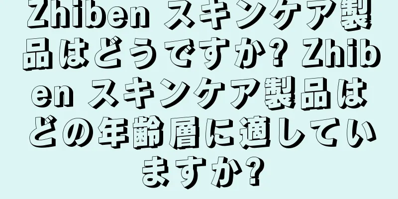 Zhiben スキンケア製品はどうですか? Zhiben スキンケア製品はどの年齢層に適していますか?