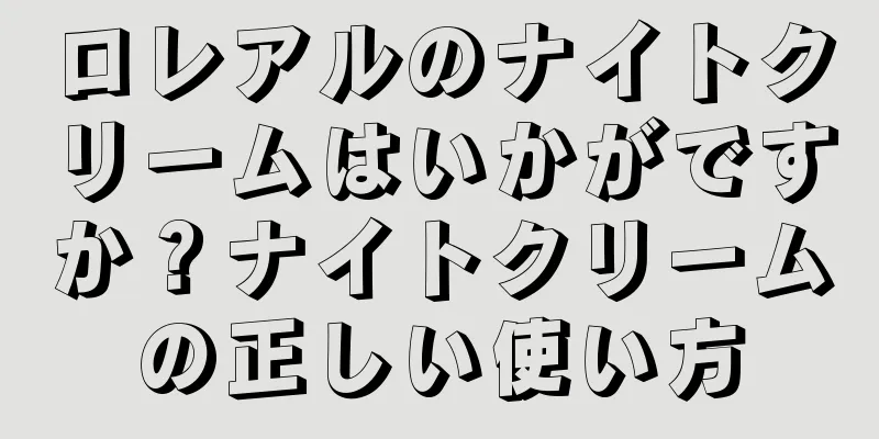 ロレアルのナイトクリームはいかがですか？ナイトクリームの正しい使い方