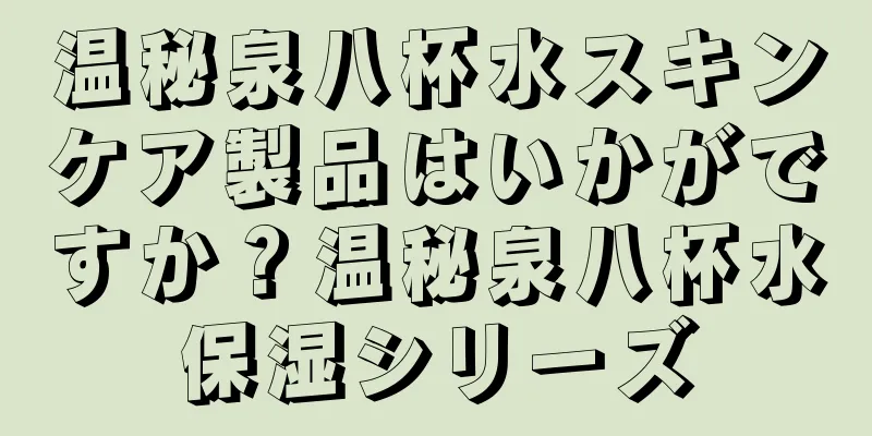 温秘泉八杯水スキンケア製品はいかがですか？温秘泉八杯水保湿シリーズ