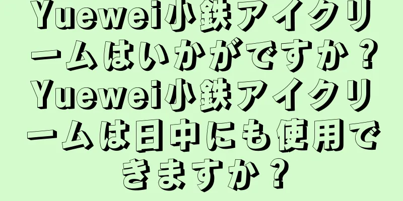 Yuewei小鉄アイクリームはいかがですか？Yuewei小鉄アイクリームは日中にも使用できますか？