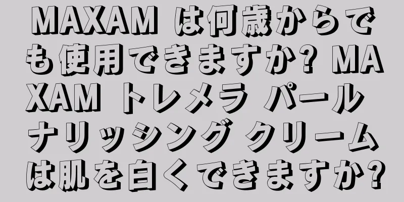 MAXAM は何歳からでも使用できますか? MAXAM トレメラ パール ナリッシング クリームは肌を白くできますか?