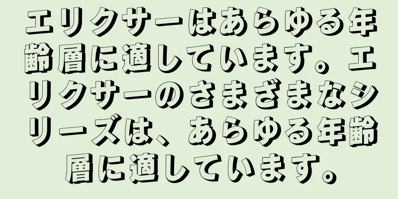 エリクサーはあらゆる年齢層に適しています。エリクサーのさまざまなシリーズは、あらゆる年齢層に適しています。