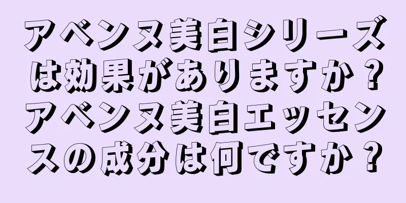 アベンヌ美白シリーズは効果がありますか？アベンヌ美白エッセンスの成分は何ですか？