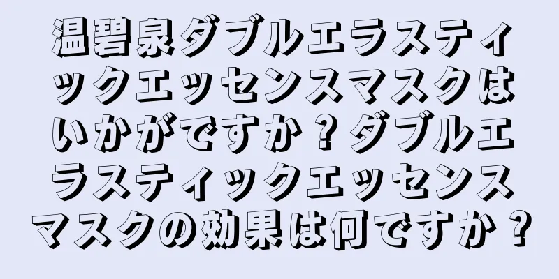 温碧泉ダブルエラスティックエッセンスマスクはいかがですか？ダブルエラスティックエッセンスマスクの効果は何ですか？