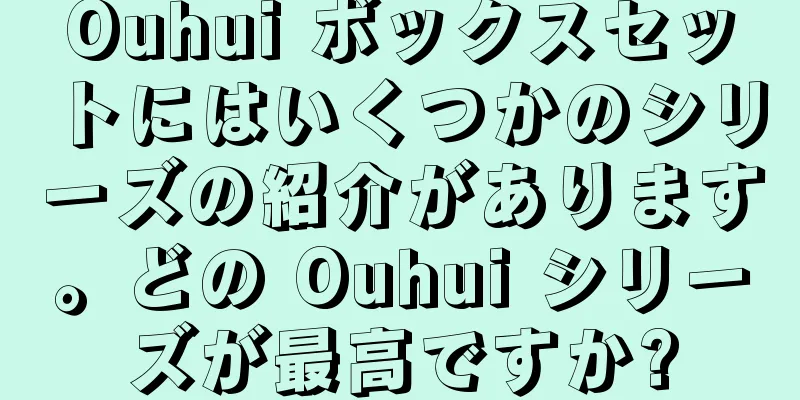 Ouhui ボックスセットにはいくつかのシリーズの紹介があります。どの Ouhui シリーズが最高ですか?