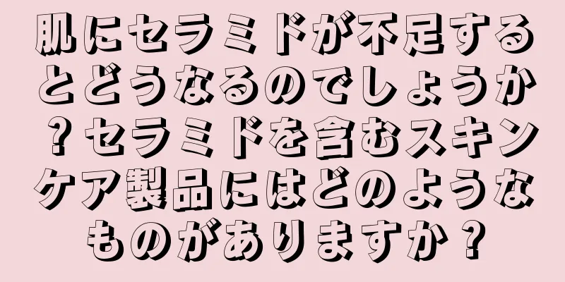 肌にセラミドが不足するとどうなるのでしょうか？セラミドを含むスキンケア製品にはどのようなものがありますか？