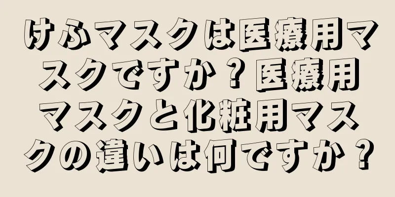 けふマスクは医療用マスクですか？医療用マスクと化粧用マスクの違いは何ですか？