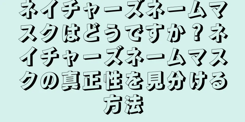 ネイチャーズネームマスクはどうですか？ネイチャーズネームマスクの真正性を見分ける方法