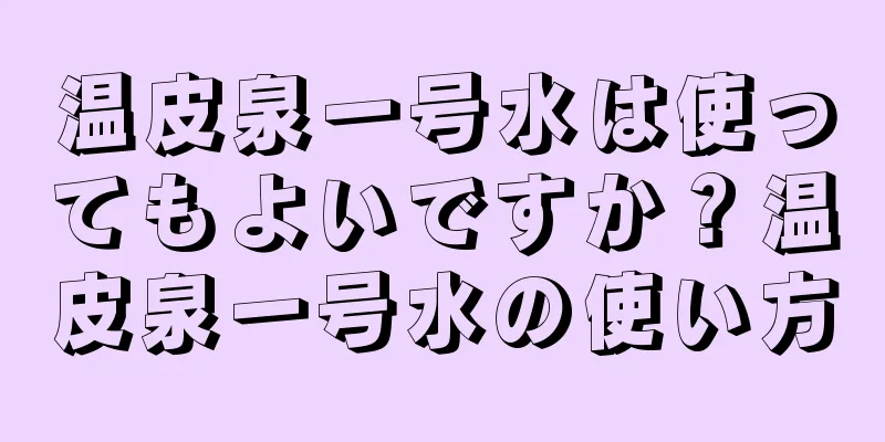 温皮泉一号水は使ってもよいですか？温皮泉一号水の使い方