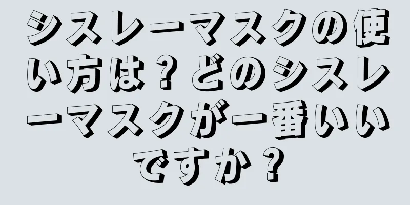 シスレーマスクの使い方は？どのシスレーマスクが一番いいですか？