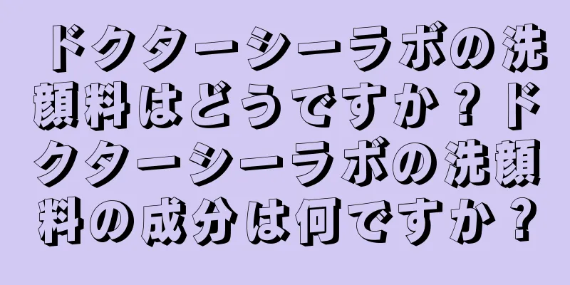 ドクターシーラボの洗顔料はどうですか？ドクターシーラボの洗顔料の成分は何ですか？