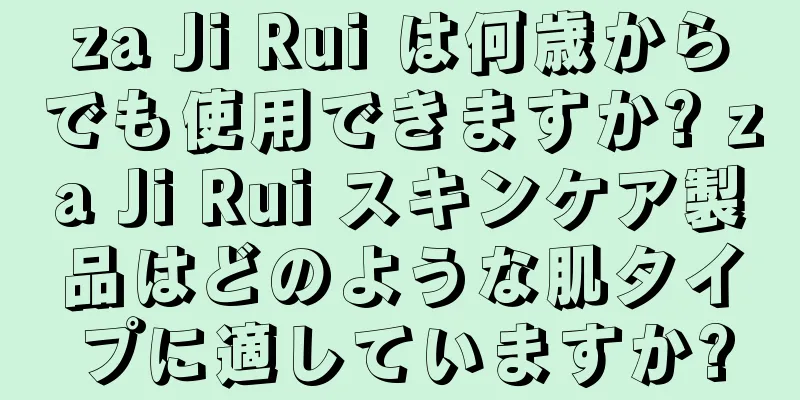 za Ji Rui は何歳からでも使用できますか? za Ji Rui スキンケア製品はどのような肌タイプに適していますか?