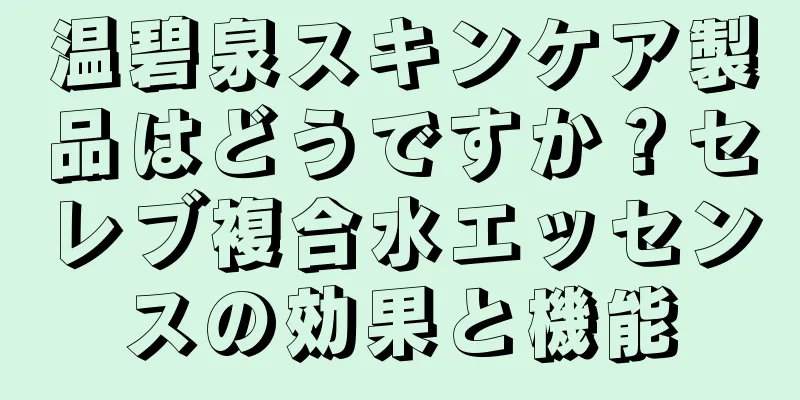 温碧泉スキンケア製品はどうですか？セレブ複合水エッセンスの効果と機能