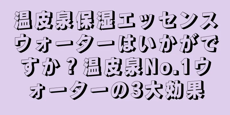 温皮泉保湿エッセンスウォーターはいかがですか？温皮泉No.1ウォーターの3大効果