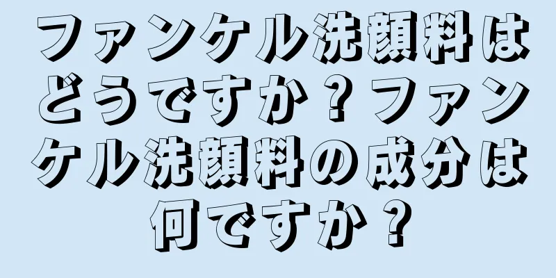 ファンケル洗顔料はどうですか？ファンケル洗顔料の成分は何ですか？