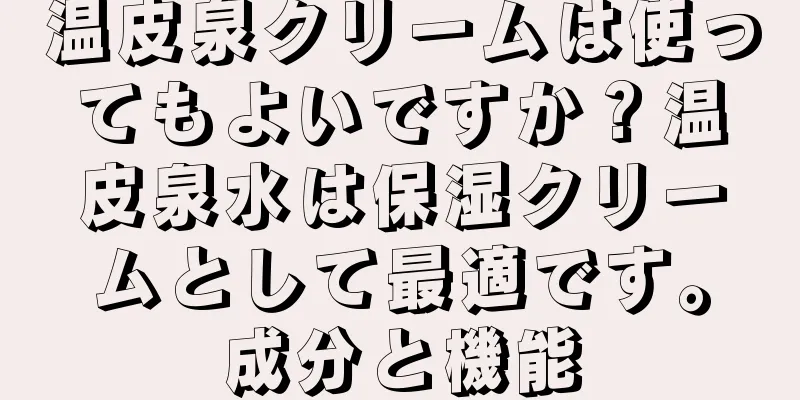 温皮泉クリームは使ってもよいですか？温皮泉水は保湿クリームとして最適です。成分と機能