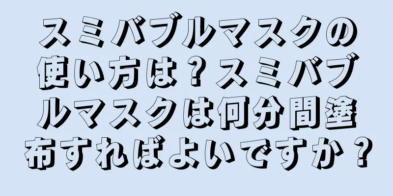 スミバブルマスクの使い方は？スミバブルマスクは何分間塗布すればよいですか？