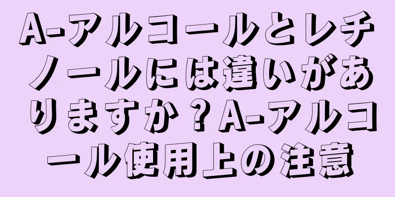 A-アルコールとレチノールには違いがありますか？A-アルコール使用上の注意