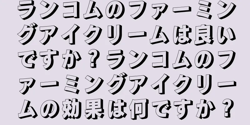 ランコムのファーミングアイクリームは良いですか？ランコムのファーミングアイクリームの効果は何ですか？