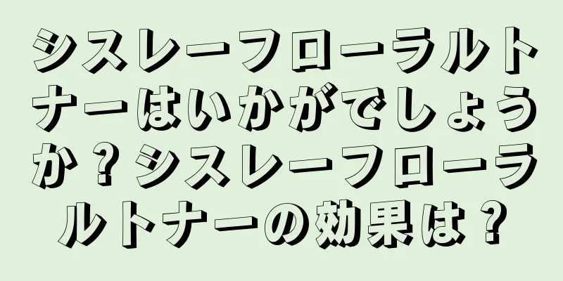 シスレーフローラルトナーはいかがでしょうか？シスレーフローラルトナーの効果は？