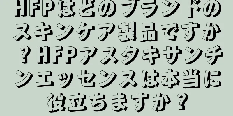 HFPはどのブランドのスキンケア製品ですか？HFPアスタキサンチンエッセンスは本当に役立ちますか？